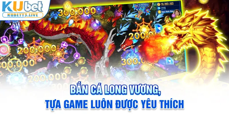 Bắn cá Long Vương, tựa game luôn được yêu thích