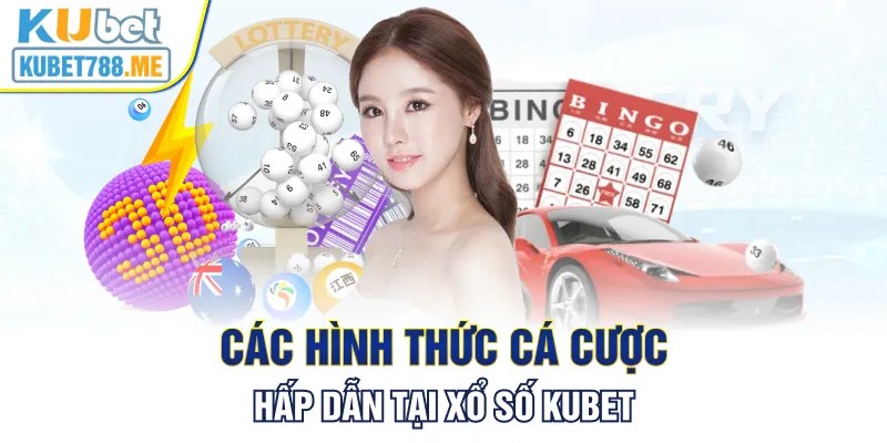 Các hình thức cá cược hấp dẫn tại xổ số Kubet