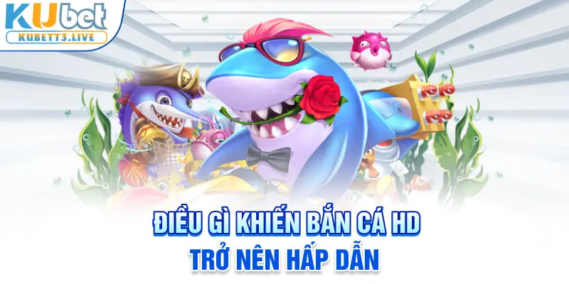 Điều gì khiến bắn cá HD trở nên hấp dẫn