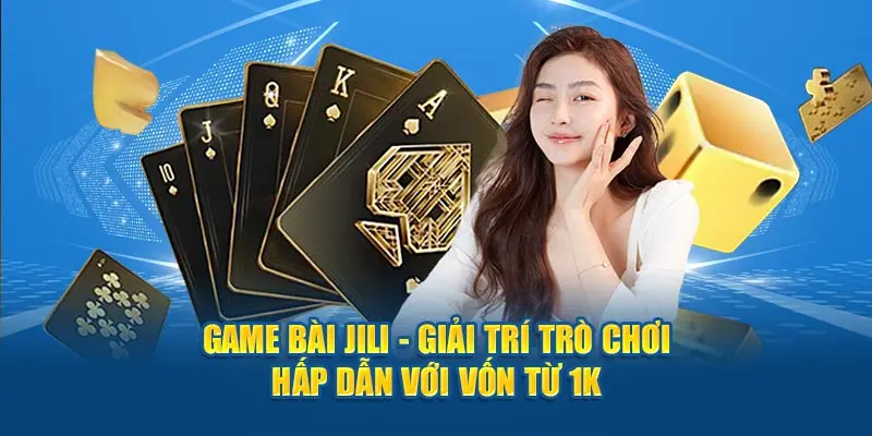 Game bài Jili giải trí trò chơi hấp dẫn với số vốn 1k