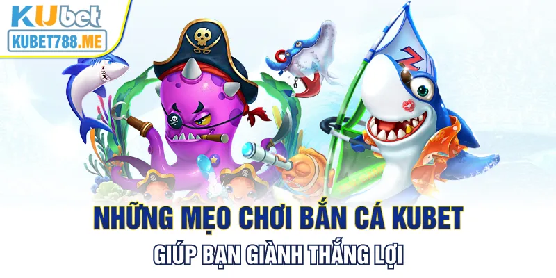 Những mẹo chơi bắn cá Kubet giúp bạn giành thắng lợi