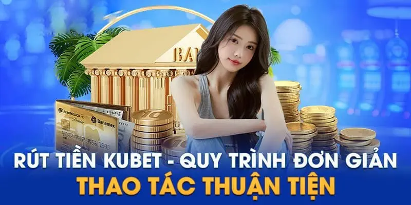 Rút tiền Kubet đơn giản và thuận tiện