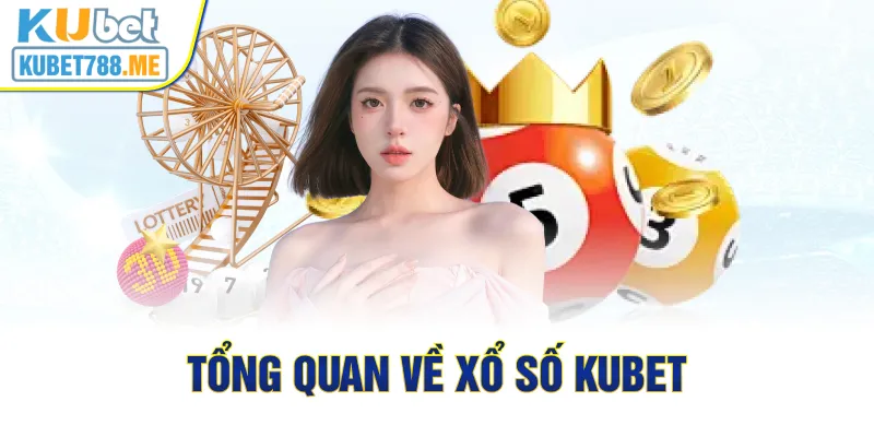 Tổng quan về xổ số Kubet