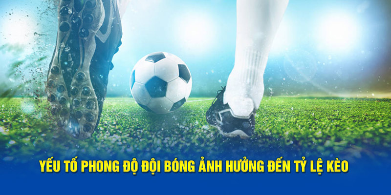 Yếu tố phong độ đội bóng ảnh hưởng đến tỷ lệ kèo